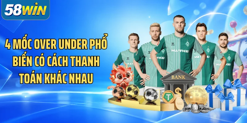 4 mốc Over Under phổ biến có cách thanh toán khác nhau