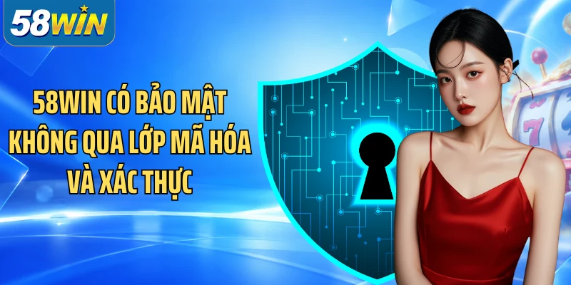 58WIN có bảo mật không qua lớp mã hóa và xác thực