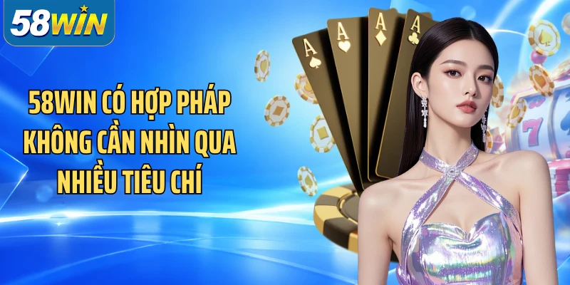 58WIN có hợp pháp không cần nhìn qua nhiều tiêu chí