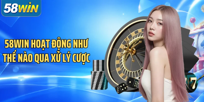 58WIN hoạt động như thế nào qua xử lý cược