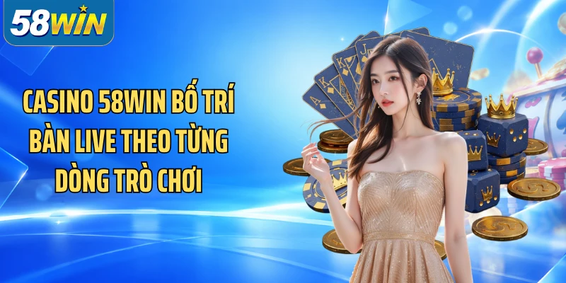Casino 58WIN bố trí bàn live theo từng dòng trò chơi