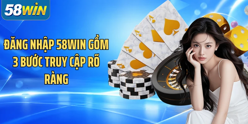 Đăng nhập 58WIN gồm 3 bước truy cập rõ ràng