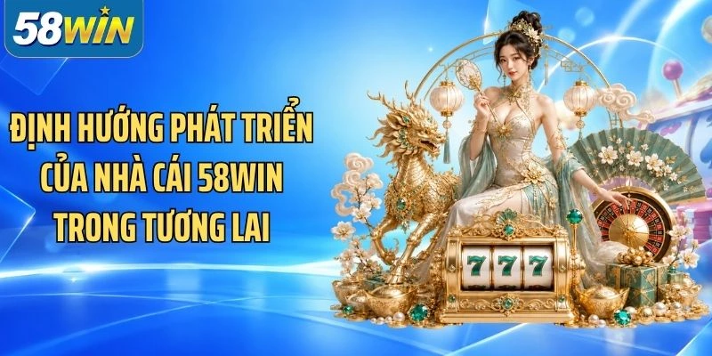 Định hướng phát triển của nhà cái 58Win trong tương lai