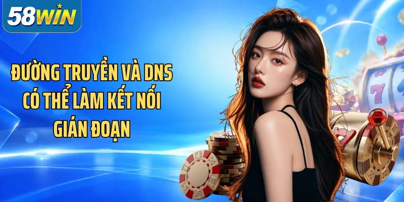 Đường truyền và DNS có thể làm kết nối gián đoạn