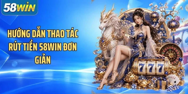 Hướng dẫn thao tác rút tiền 58Win đơn giản