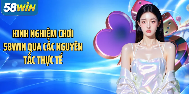 Kinh Nghiệm Chơi 58WIN qua các nguyên tắc thực tế