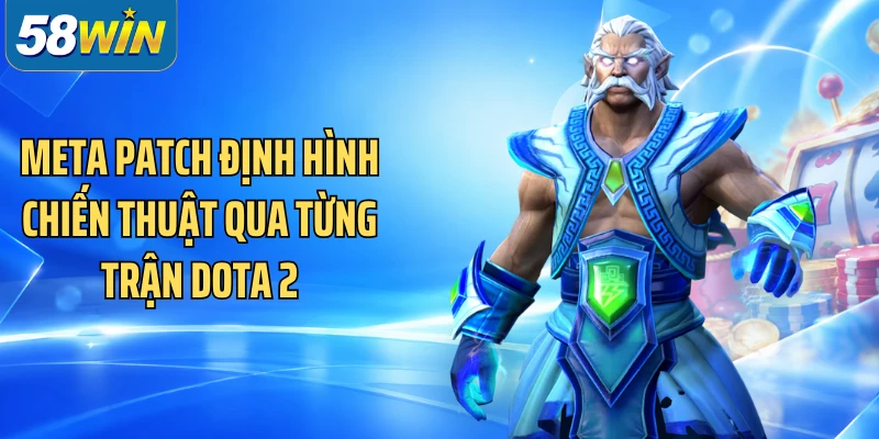 Meta Patch định hình chiến thuật qua từng trận Dota 2